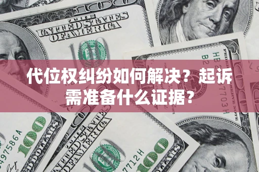 济南代位权纠纷如何解决？起诉需准备什么证据？