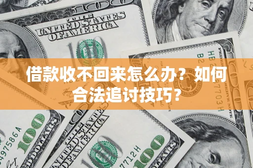济南借款收不回来怎么办？如何合法追讨技巧？