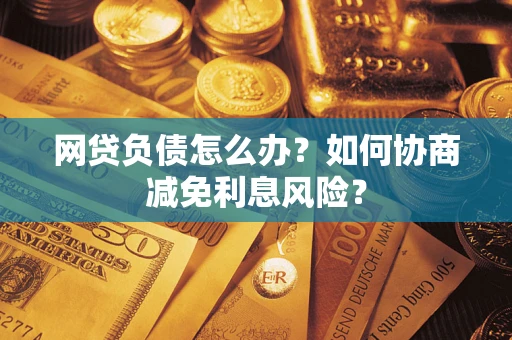 济南网贷负债怎么办？如何协商减免利息风险？