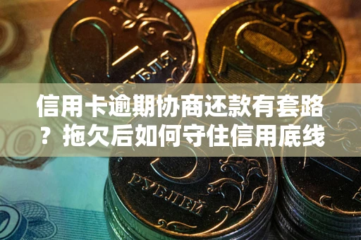 济南信用卡逾期协商还款有套路？拖欠后如何守住信用底线？