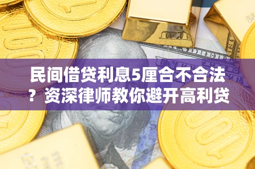 济南民间借贷利息5厘合不合法？资深律师教你避开高利贷陷阱