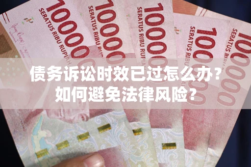 济南债务诉讼时效已过怎么办？如何避免法律风险？