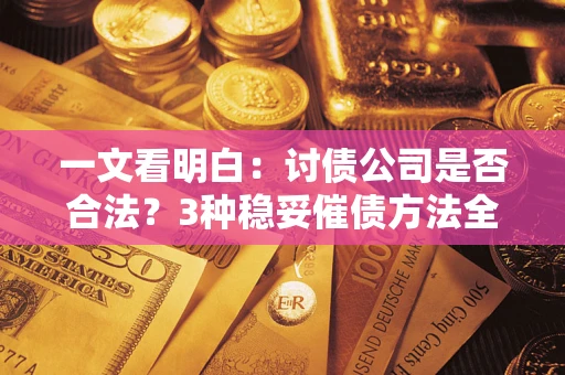 济南一文看明白：讨债公司是否合法？3种稳妥催债方法全解析