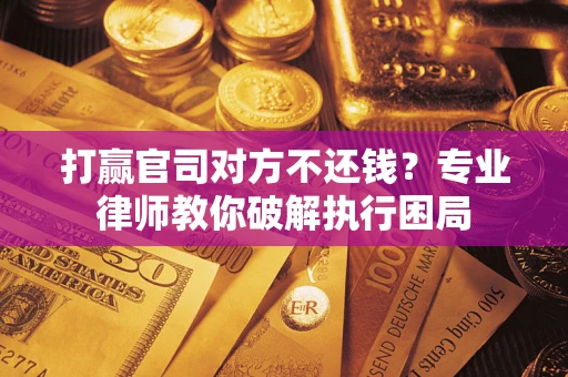 济南打赢官司对方不还钱？专业律师教你破解执行困局