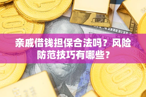 济南亲戚借钱担保合法吗？风险防范技巧有哪些？