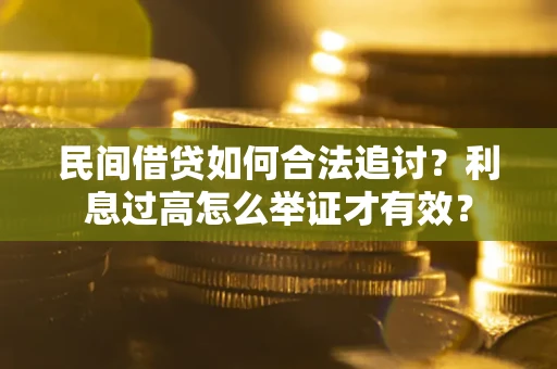 济南民间借贷如何合法追讨？利息过高怎么举证才有效？