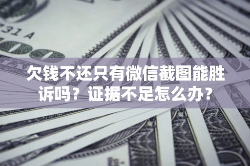 济南欠钱不还只有微信截图能胜诉吗？证据不足怎么办？