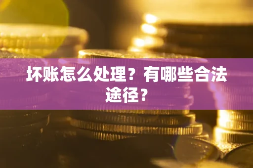 济南坏账怎么处理？有哪些合法途径？