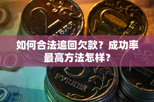 济南如何合法追回欠款？成功率最高方法怎样？