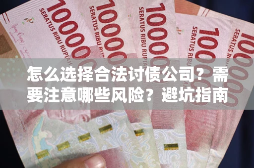 济南怎么选择合法讨债公司？需要注意哪些风险？避坑指南来了！