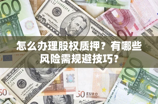 济南怎么办理股权质押？有哪些风险需规避技巧？