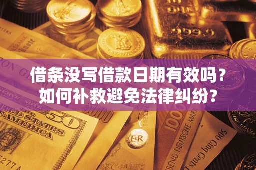 济南借条没写借款日期有效吗？如何补救避免法律纠纷？