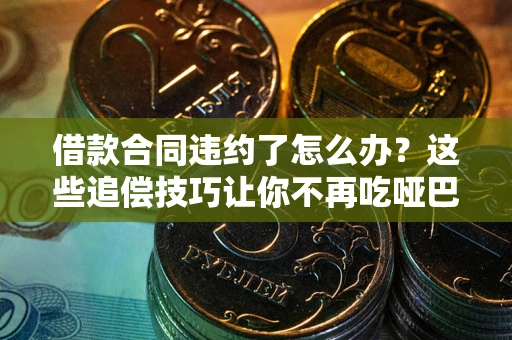 济南借款合同违约了怎么办？这些追偿技巧让你不再吃哑巴亏