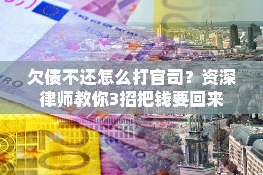 济南欠债不还怎么打官司？资深律师教你3招把钱要回来