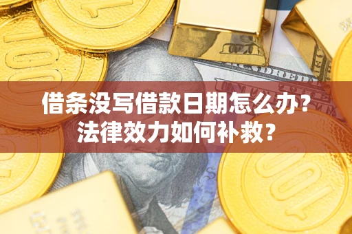 济南借条没写借款日期怎么办?法律效力如何补救? 济南借条没写借款日期怎么办?法律效力如何补救?