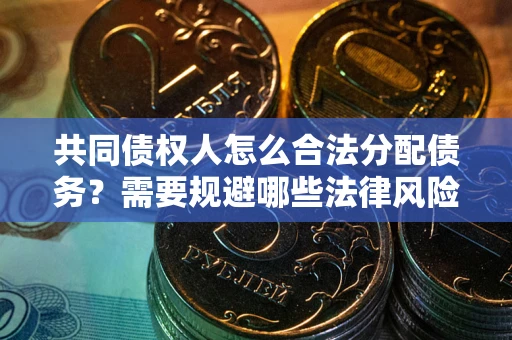 济南共同债权人怎么合法分配债务？需要规避哪些法律风险？