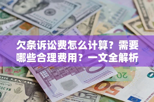 济南欠条诉讼费怎么计算？需要哪些合理费用？一文全解析