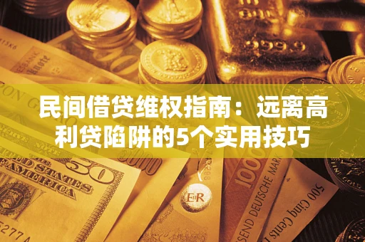 济南民间借贷维权指南：远离高利贷陷阱的5个实用技巧