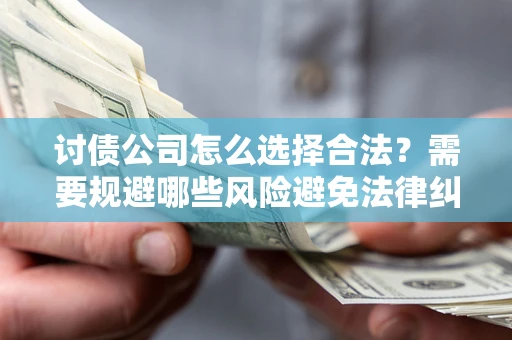 济南讨债公司怎么选择合法?需要规避哪些风险避免法律纠纷? 济南讨债公司怎么选择合法?需要规避哪些风险避免法律纠纷?