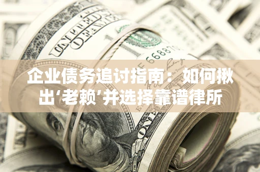 济南企业债务追讨指南：如何揪出‘老赖’并选择靠谱律所