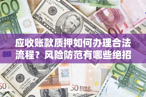 济南应收账款质押如何办理合法流程？风险防范有哪些绝招？