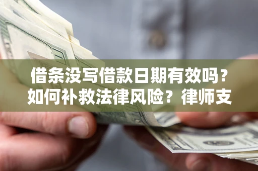 济南借条没写借款日期有效吗？如何补救法律风险？律师支招