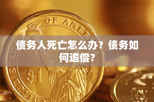 济南债务人死亡怎么办？债务如何追偿？