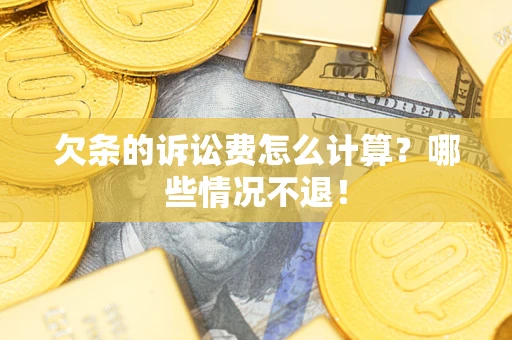 济南欠条的诉讼费怎么计算?哪些情况不退! 济南欠条的诉讼费怎么计算?哪些情况不退!