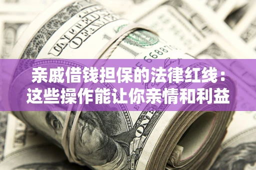 济南亲戚借钱担保的法律红线：这些操作能让你亲情和利益两不误