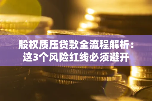 济南股权质压贷款全流程解析：这3个风险红线必须避开