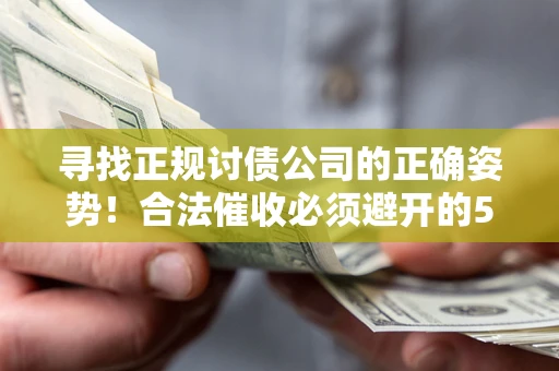 济南寻找正规讨债公司的正确姿势！合法催收必须避开的5大雷区