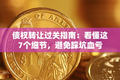济南债权转让过关指南：看懂这7个细节，避免踩坑血亏