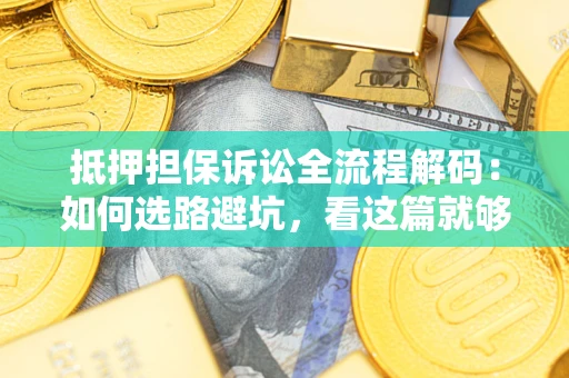 济南抵押担保诉讼全流程解码：如何选路避坑，看这篇就够了