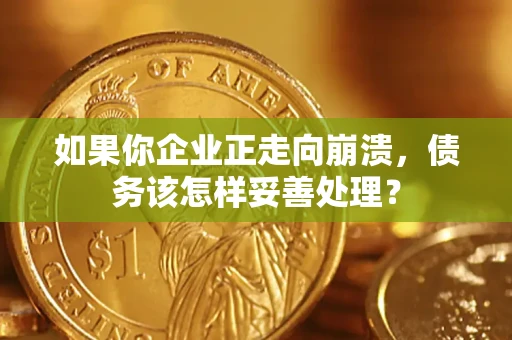 济南如果你企业正走向崩溃，债务该怎样妥善处理？