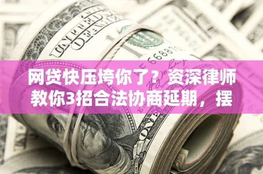 济南网贷快压垮你了？资深律师教你3招合法协商延期，摆脱暴力催收！
