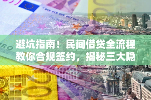 济南避坑指南！民间借贷全流程教你合规签约，揭秘三大隐形陷阱