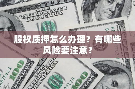 济南股权质押怎么办理？有哪些风险要注意？