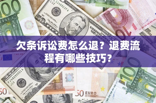 济南欠条诉讼费怎么退？退费流程有哪些技巧？