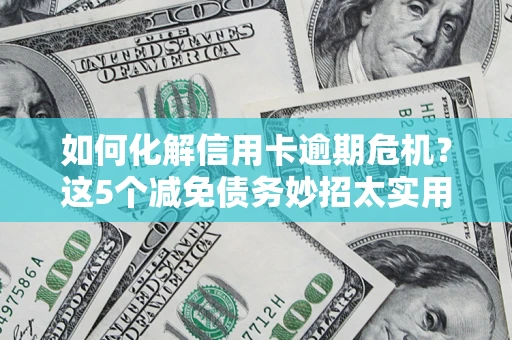 济南如何化解信用卡逾期危机？这5个减免债务妙招太实用