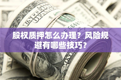 济南股权质押怎么办理？风险规避有哪些技巧？