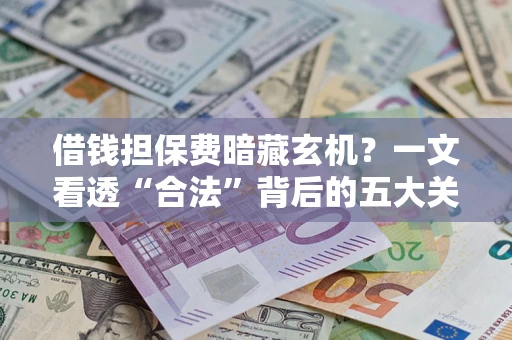 济南借钱担保费暗藏玄机？一文看透“合法”背后的五大关键陷阱