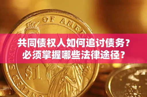 济南共同债权人如何追讨债务？必须掌握哪些法律途径？