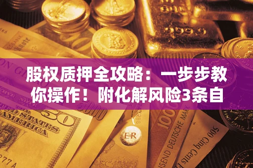 济南股权质押全攻略：一步步教你操作！附化解风险3条自救法则