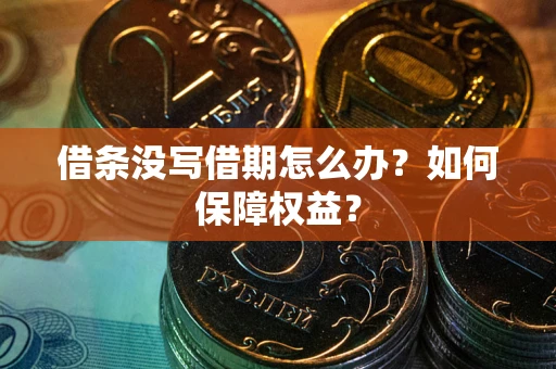 济南借条没写借期怎么办？如何保障权益？