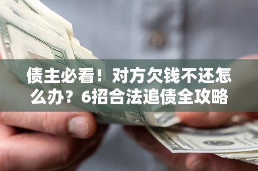 济南债主必看！对方欠钱不还怎么办？6招合法追债全攻略
