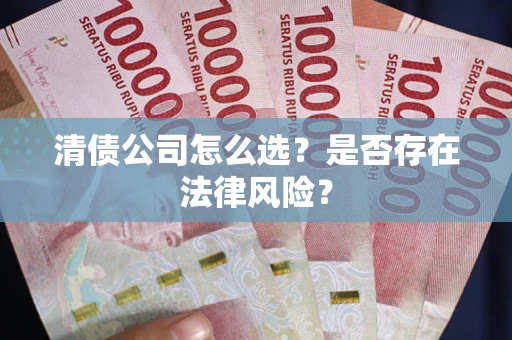 济南清债公司怎么选？是否存在法律风险？