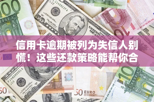 济南信用卡逾期被列为失信人别慌！这些还款策略能帮你合法止损