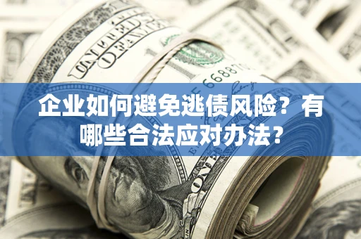 济南企业如何避免逃债风险？有哪些合法应对办法？