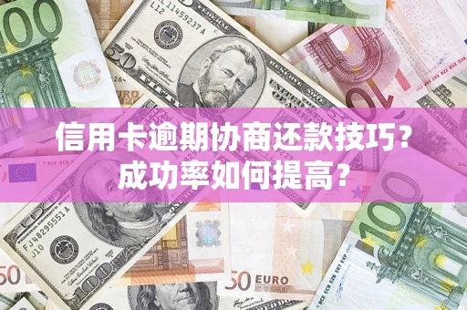 济南信用卡逾期协商还款技巧？成功率如何提高？