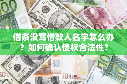 济南借条没写借款人名字怎么办？如何确认债权合法性？